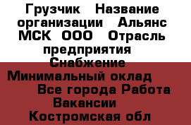 Грузчик › Название организации ­ Альянс-МСК, ООО › Отрасль предприятия ­ Снабжение › Минимальный оклад ­ 27 000 - Все города Работа » Вакансии   . Костромская обл.